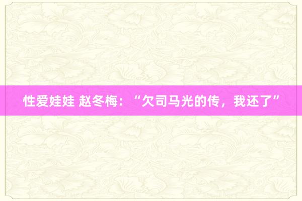 性爱娃娃 赵冬梅：“欠司马光的传，我还了”