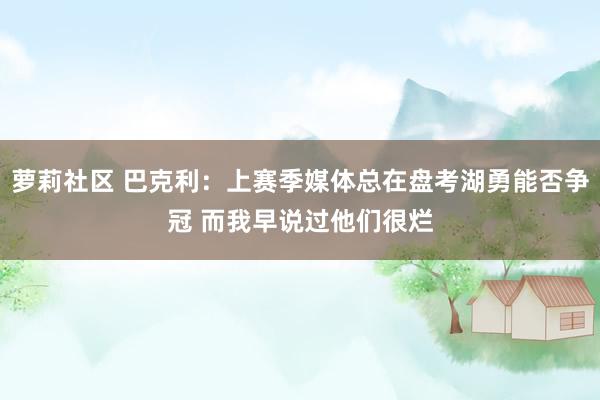 萝莉社区 巴克利：上赛季媒体总在盘考湖勇能否争冠 而我早说过他们很烂