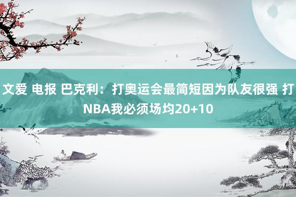 文爱 电报 巴克利：打奥运会最简短因为队友很强 打NBA我必须场均20+10