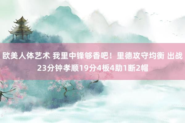 欧美人体艺术 我里中锋够香吧！里德攻守均衡 出战23分钟孝顺19分4板4助1断2帽
