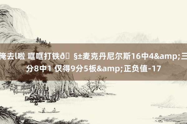 俺去l啦 哐哐打铁🧱麦克丹尼尔斯16中4&三分8中1 仅得9分5板&正负值-17