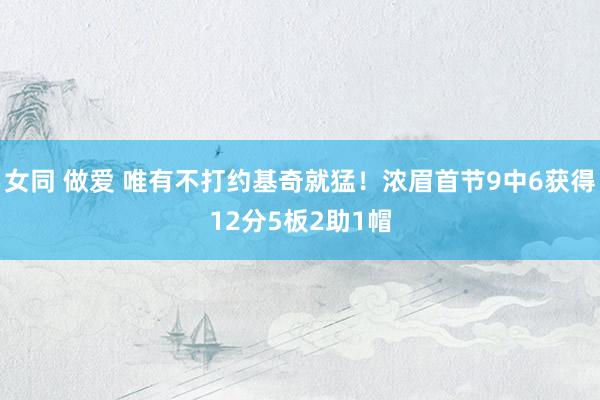 女同 做爱 唯有不打约基奇就猛！浓眉首节9中6获得12分5板2助1帽