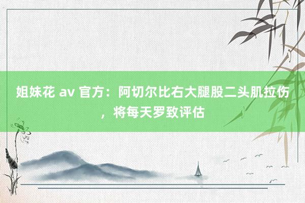 姐妹花 av 官方：阿切尔比右大腿股二头肌拉伤，将每天罗致评估