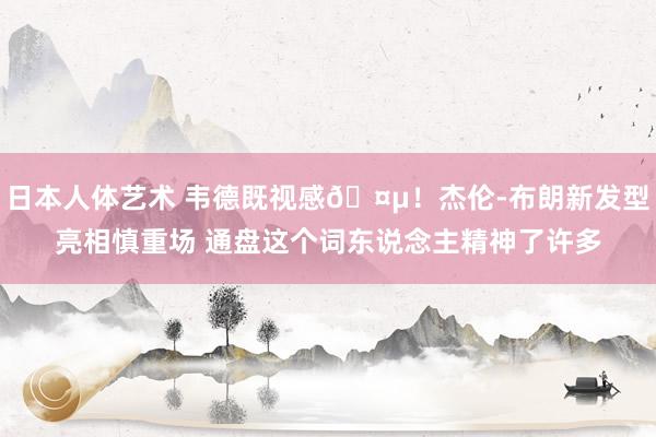 日本人体艺术 韦德既视感🤵！杰伦-布朗新发型亮相慎重场 通盘这个词东说念主精神了许多