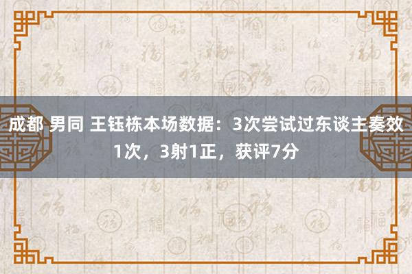 成都 男同 王钰栋本场数据：3次尝试过东谈主奏效1次，3射1正，获评7分